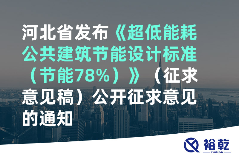 河北省发布《超低能耗公共建筑节能设计标准（节能78%）》（征求意见稿）公开征求意